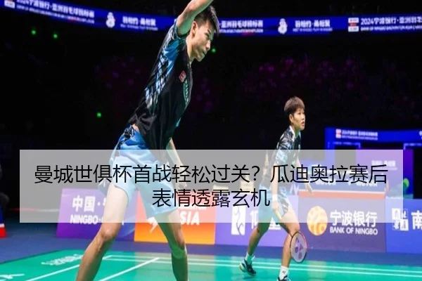曼城世俱杯首战轻松过关？瓜迪奥拉赛后表情透露玄机